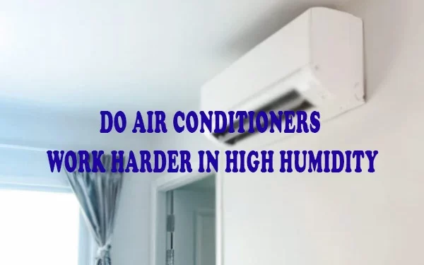 Do Air Conditioners Work Harder In High Humidity?