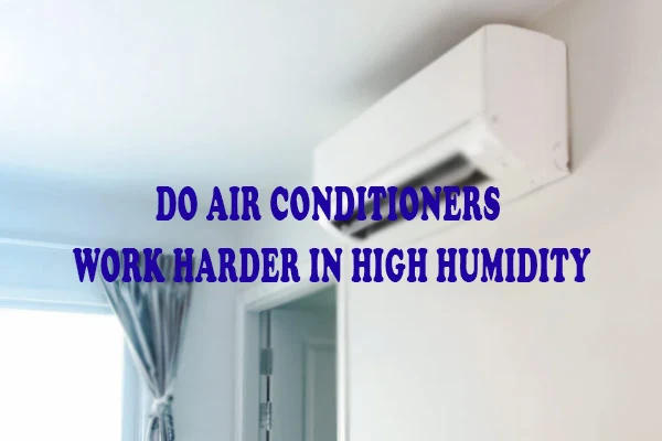 Do Air Conditioners Work Harder In High Humidity